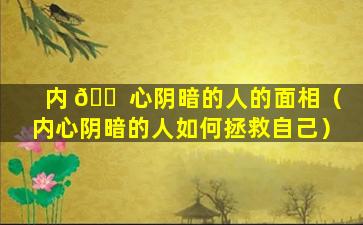 内 🐠 心阴暗的人的面相（内心阴暗的人如何拯救自己）